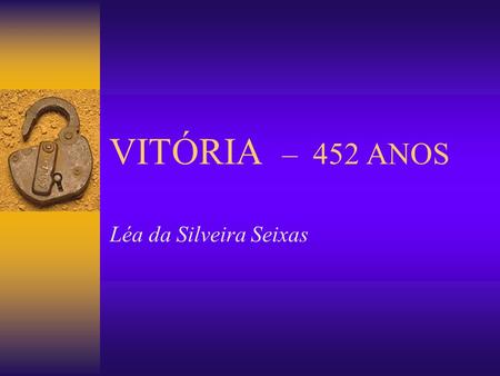 VITÓRIA – 452 ANOS Léa da Silveira Seixas.