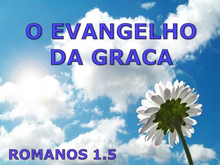 O EVANGELHO DA GRACA ROMANOS 1.5.