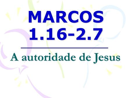 MARCOS 1.16-2.7 A autoridade de Jesus.