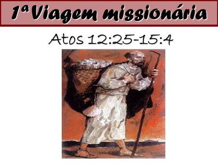1ª Viagem missionária Atos 12:25-15:4.