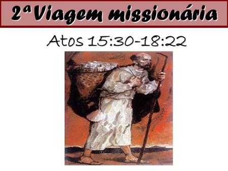 2ª Viagem missionária Atos 15:30-18:22.