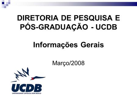 DIRETORIA DE PESQUISA E PÓS-GRADUAÇÃO - UCDB Informações Gerais Março/2008.