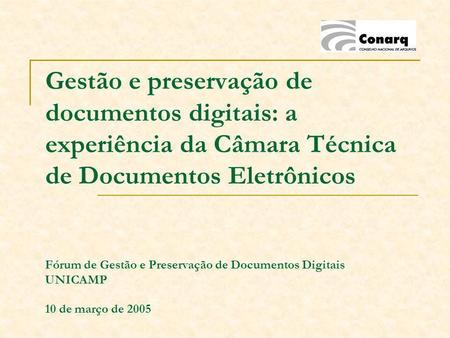 Gestão e preservação de documentos digitais: a experiência da Câmara Técnica de Documentos Eletrônicos Fórum de Gestão e Preservação de Documentos Digitais.