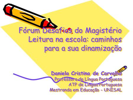 Fórum Desafios do Magistério Leitura na escola: caminhos para a sua dinamização Daniela Cristina de Carvalho Professora de Língua Portuguesa ATP de Língua.