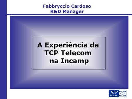Fabbryccio Cardoso R&D Manager A Experiência da TCP Telecom na Incamp.