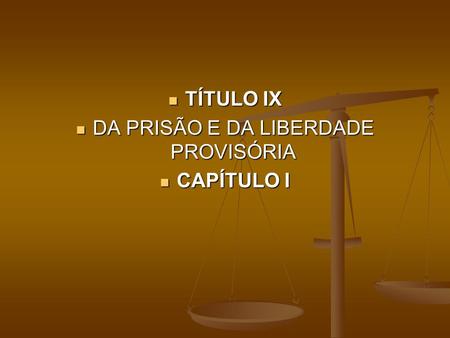 TÍTULO IX TÍTULO IX DA PRISÃO E DA LIBERDADE PROVISÓRIA DA PRISÃO E DA LIBERDADE PROVISÓRIA CAPÍTULO I CAPÍTULO I.