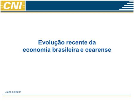 Evolução recente da economia brasileira e cearense Julho de 2011.