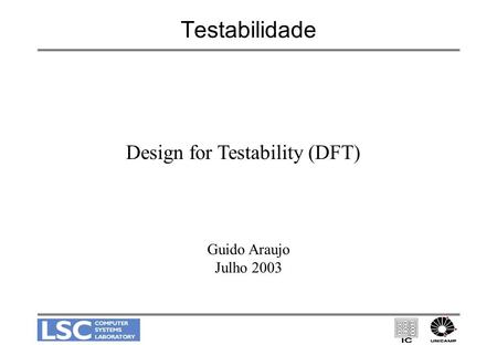 Testabilidade Design for Testability (DFT) Guido Araujo Julho 2003.