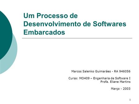 1 Marcos Salenko Guimarães - RA 946056 Curso: MO409 – Engenharia de Software I Profa. Eliane Martins Março - 2003 Um Processo de Desenvolvimento de Softwares.