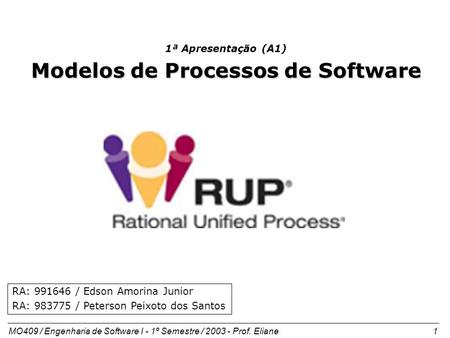 MO409 / Engenharia de Software I - 1º Semestre / 2003 - Prof. Eliane 1 1ª Apresentação (A1) Modelos de Processos de Software RA: 991646 / Edson Amorina.