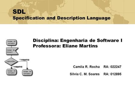 Camila R. Rocha RA: 022247 Silvia C. M. Soares RA: 012895 Disciplina: Engenharia de Software I Professora: Eliane Martins SDL Specification and Description.