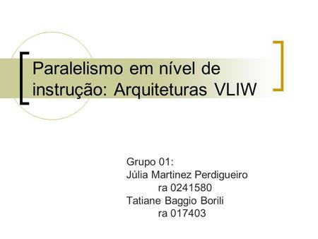 Paralelismo em nível de instrução: Arquiteturas VLIW Grupo 01: Júlia Martinez Perdigueiro ra 0241580 Tatiane Baggio Borili ra 017403.