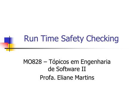 Run Time Safety Checking MO828 – Tópicos em Engenharia de Software II Profa. Eliane Martins.