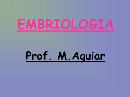 EMBRIOLOGIA Prof. M.Aguiar. EMBRIOLOGIA Definições Tipos de Óvulos Tipos de Clivagens Embriogênese Destino dos folhetos Classificação embriológica Anexos.