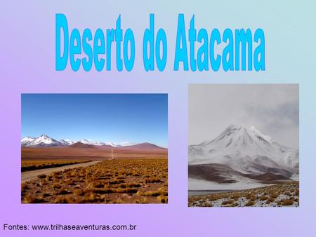 Deserto do Atacama Fontes: www.trilhaseaventuras.com.br.