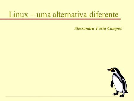 Linux – uma alternativa diferente Alessandra Faria Campos.