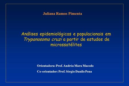 Juliana Ramos Pimenta Análises epidemiológicas e populacionais em Trypanosoma cruzi a partir de estudos de microssatélites Orientadora: Prof. Andréa Mara.