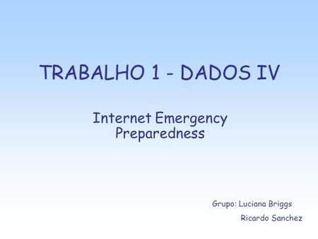 TRABALHO 1 - DADOS IV Internet Emergency Preparedness Grupo: Luciana Briggs Ricardo Sanchez.