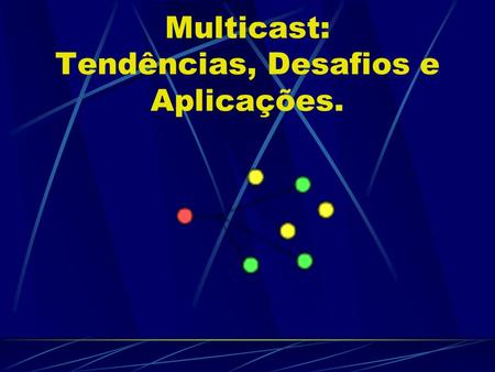 Multicast: Tendências, Desafios e Aplicações.. Multicast O que é ? Trata-se de uma comunicação multiponto que permite o envio de informações a diversos.