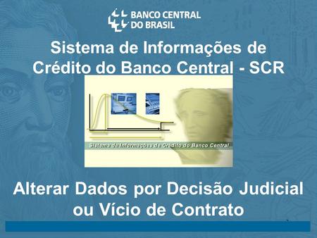 14/05/2003 24/07/20032 Sistema de Informações de Crédito do Banco Central - SCR Alterar Dados por Decisão Judicial ou Vício de Contrato.