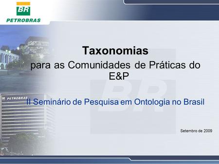 Taxonomias para as Comunidades de Práticas do E&P II Seminário de Pesquisa em Ontologia no Brasil Setembro de 2009.