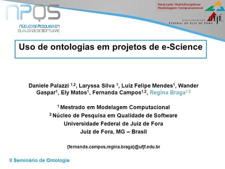 II Seminário de Ontologia Uso de ontologias em projetos de e-Science Daniele Palazzi 1,2, Laryssa Silva 1, Luiz Felipe Mendes 1, Wander Gaspar 1, Ely Matos.