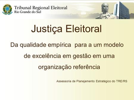 Justiça Eleitoral Da qualidade empírica para a um modelo de excelência em gestão em uma organização referência Assessoria de Planejamento Estratégico.