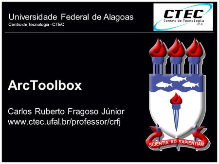 Universidade Federal de Alagoas Centro de Tecnologia - CTEC ArcToolbox Carlos Ruberto Fragoso Júnior www.ctec.ufal.br/professor/crfj 1.