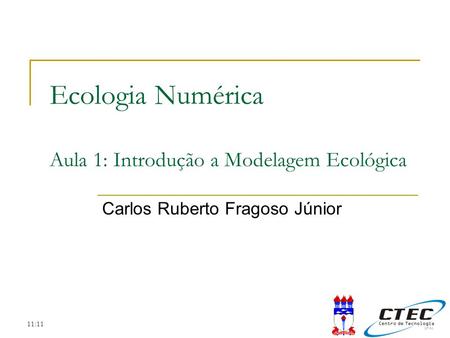 11:11 Ecologia Numérica Aula 1: Introdução a Modelagem Ecológica Carlos Ruberto Fragoso Júnior.