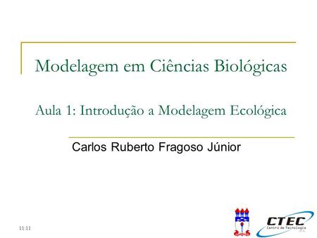 11:11 Modelagem em Ciências Biológicas Aula 1: Introdução a Modelagem Ecológica Carlos Ruberto Fragoso Júnior.