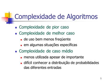 1 Complexidade de Algoritmos Complexidade de pior caso Complexidade de melhor caso de uso bem menos freqüente em algumas situações específicas Complexidade.