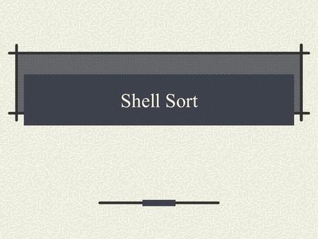 Shell Sort.