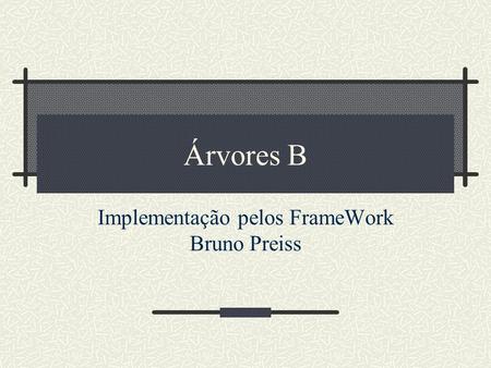 Árvores B Implementação pelos FrameWork Bruno Preiss.