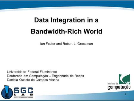 1 Data Integration in a Bandwidth-Rich World Ian Foster and Robert L. Grossman Universidade Federal Fluminense Doutorado em Computação – Engenharia de.