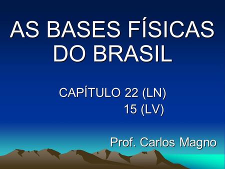 AS BASES FÍSICAS DO BRASIL CAPÍTULO 22 (LN) 15 (LV) Prof. Carlos Magno