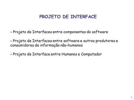 PROJETO DE INTERFACE Projeto de Interfaces entre componentes do software Projeto de Interfaces entre software e outros produtores e consumidores de informação.
