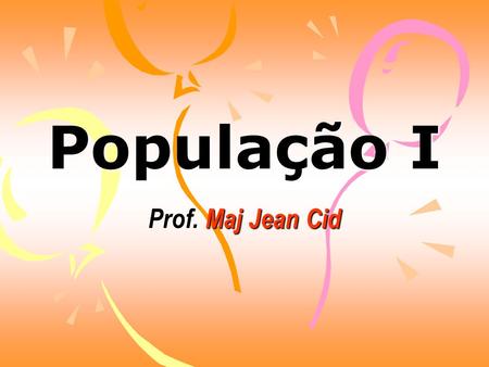 Prof. Maj Jean Cid População I População: População: é um termo usado para definir o conjunto de habitantes de uma determinada área. Demografia: Demografia: