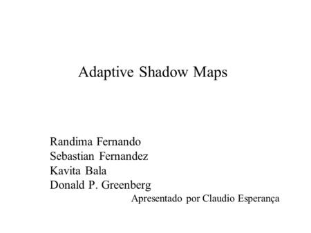Adaptive Shadow Maps Randima Fernando Sebastian Fernandez Kavita Bala