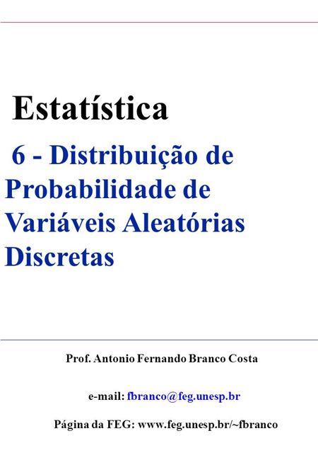 Estatística 6 - Distribuição de Probabilidade de Variáveis Aleatórias Discretas Prof. Antonio Fernando Branco Costa e-mail: fbranco@feg.unesp.br Página.