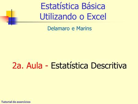 Tutorial de exercícios Estatística Básica Utilizando o Excel Delamaro e Marins 2a. Aula - Estatística Descritiva.