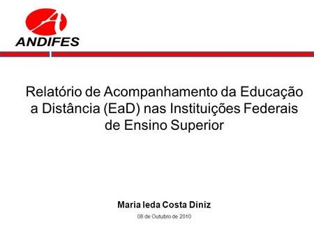 Relatório de Acompanhamento da Educação a Distância (EaD) nas Instituições Federais de Ensino Superior Maria Ieda Costa Diniz 08 de Outubro de 2010.