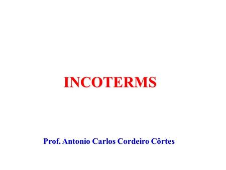 INCOTERMS Prof. Antonio Carlos Cordeiro Côrtes.