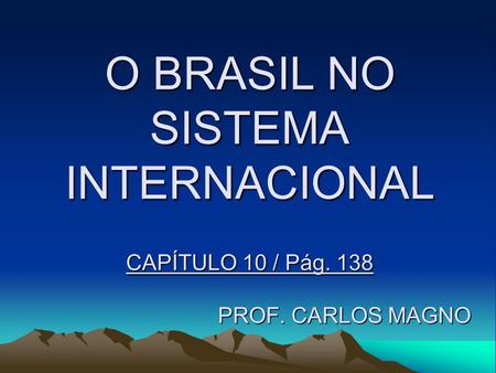 O BRASIL NO SISTEMA INTERNACIONAL CAPÍTULO 10 / Pág. 138 PROF