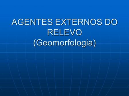 AGENTES EXTERNOS DO RELEVO (Geomorfologia)