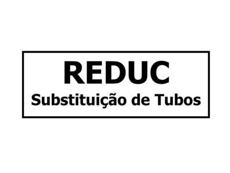 REDUC Substituição de Tubos