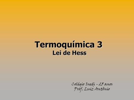 Termoquímica 3 Lei de Hess Colégio Inedi - 25 anos Prof. Luiz Antônio.