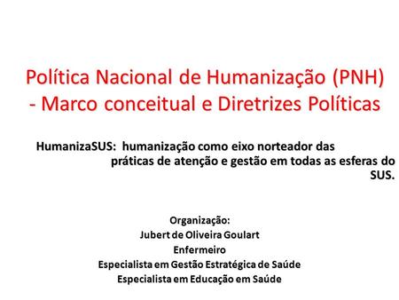 Política Nacional de Humanização (PNH) - Marco conceitual e Diretrizes Políticas HumanizaSUS: humanização como eixo norteador das 		 		práticas.