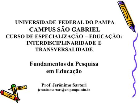 UNIVERSIDADE FEDERAL DO PAMPA CAMPUS SÃO GABRIEL CURSO DE ESPECIALIZAÇÃO – EDUCAÇÃO: INTERDISCIPLINARIDADE E TRANSVERSALIDADE Fundamentos da Pesquisa em.