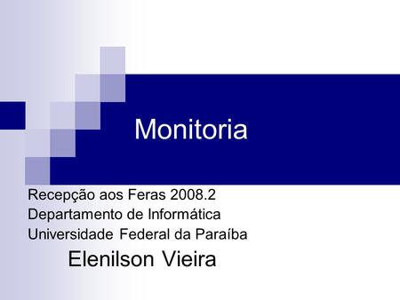Monitoria Recepção aos Feras 2008.2 Departamento de Informática Universidade Federal da Paraíba Elenilson Vieira.