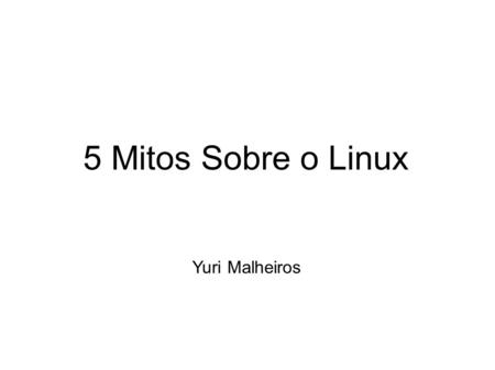 5 Mitos Sobre o Linux Yuri Malheiros. Inspirada na nossa lista de e-mails.